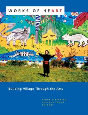 Works of Heart: Building Village Through the Arts de Lynne Elizabeth