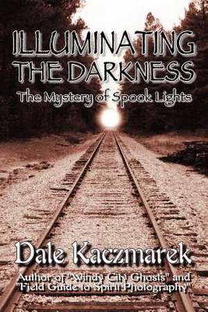 Illuminating the Darkness de Dale D. Kaczmarek