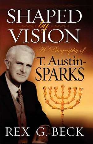 Shaped by Vision, a Biography of T. Austin-Sparks de Rex G. Beck