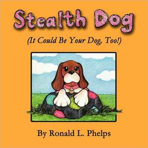 Stealth Dog (It Could Be Your Dog, Too!) de Ronald L. Phelps