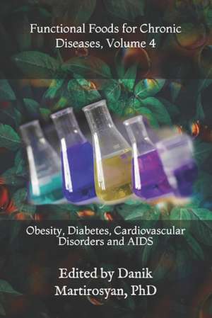 Functional Foods for Chronic Diseases, Volume 4: Obesity, Diabetes, Cardiovascular Disorders and AIDS de Danik M. Martirosyan