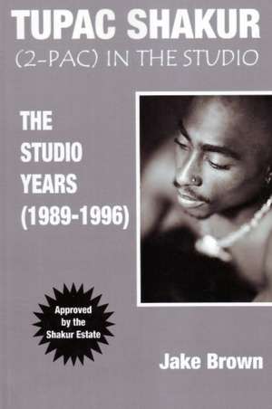 Tupac Shakur in the Studio: The Studio Years (1989-1996) de Jake Brown