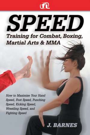 Speed Training for Combat, Boxing, Martial Arts, and Mma: How to Maximize Your Hand Speed, Foot Speed, Punching Speed, Kicking Speed, Wrestling Speed, de J BARNES