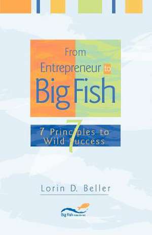 From Entrepreneur to Big Fish: 7 Principles to Wild Success de Lorin D. Beller