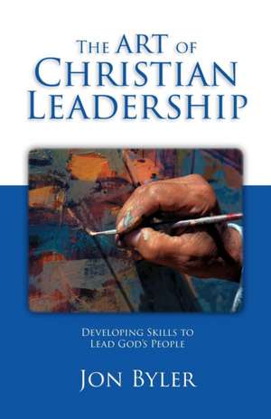 The Art Of Christian Leadership de Jon Byler