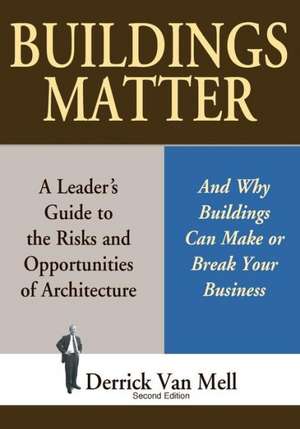 Buildings Matter: A Leader's Guide to the Risks and Opportunities of Architecture de Derrick Van Mell