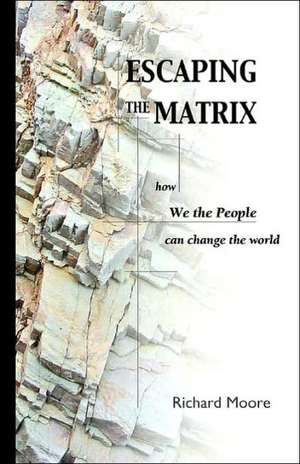 Escaping the Matrix: How We the People Can Change the World de R. K. Moore