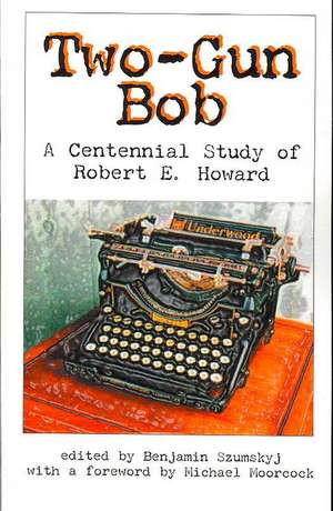 Two-Gun Bob: A Centennial Study of Robert E. Howard de Michaek Moorcock