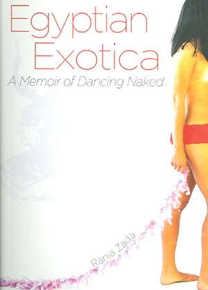 Egyptian Exotica: A Memoir of Dancing Naked de Rania Zada