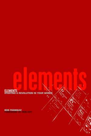 Elements: Starting a Revolution in Your World de Bob Franquiz