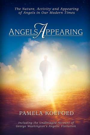 Angels Appearing: The Nature, Acitivity, and Appearing of Angels in Our Modern Times de Pamela Koefoed