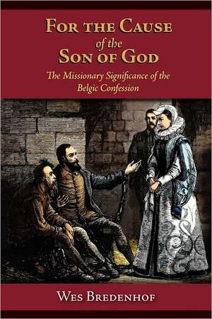 For the Cause of the Son of God: The Missionary Significance of the Belgic Confession de Wesley Lloyd Bredenhof