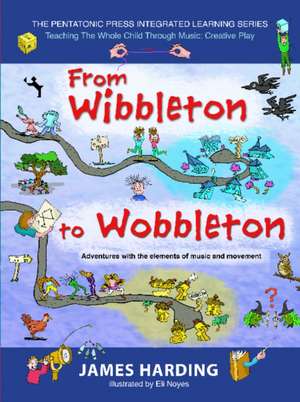 From Wibbleton to Wobbleton: Adventures with the Elements of Music and Movement de James Harding