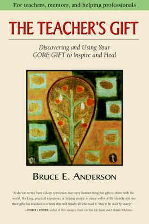 The Teacher's Gift: Discovering and Using Your Core Gift to Inspire and Heal de Bruce Anderson