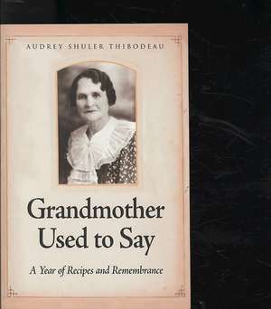 Grandmother Used to Say: A Year of Recipes and Remembrance de Audrey Thibodeau