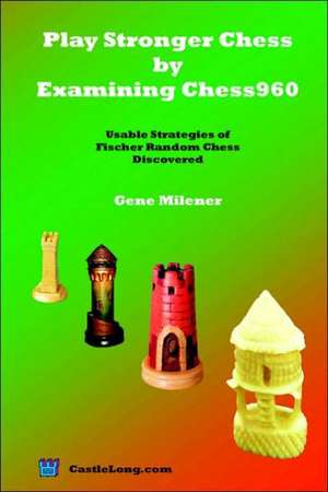 Play Stronger Chess by Examining Chess960: Usable Strategies of Fischer Random Chess Discovered de Gene Milener