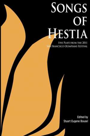 Songs of Hestia: Five Plays from the 2010 San Francisco Olympians Festival de Stuart Eugene Bousel