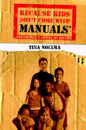 Because Kids Don't Come with Manuals: Contemporary Advice for Parents de Tina Nocera