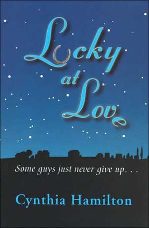 Lucky at Love: Some Guys Just Never Give Up de Cynthia Hamilton