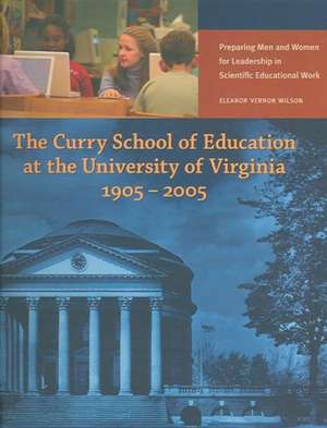 The Curry School of Education at the University of Virginia, 1905-2005: Preparing Men and Women for Leadership in Scientific Educational Work de Eleanor Vernon Wilson