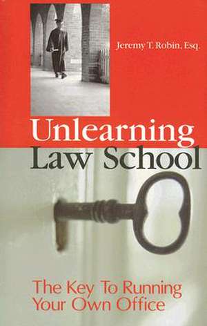 Unlearning Law School: The Key to Running Your Own Office de Esq. Robin, Jeremy T.