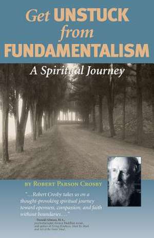 Get Unstuck from Fundamentalism - A Spiritual Journey de Robert P Crosby