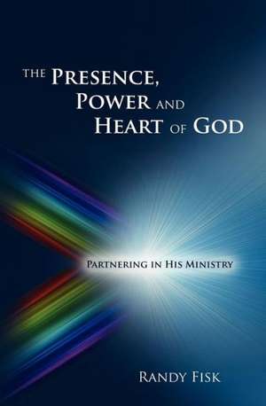 The Presence, Power and Heart of God de Randy Fisk