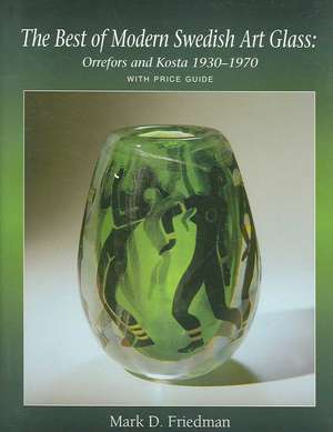 The Best of Modern Swedish Art Glass: Orrefors and Kosta, 1930-1970 de Mark D. Friedman