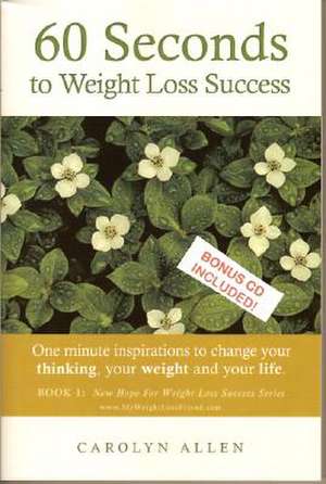 60 Seconds to Weight Loss Success: One Minute Inspirations to Change Your Thinking, Your Weight and Your Life. de Carolyn Allen