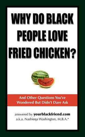 Why Do Black People Love Fried Chicken? and Other Questions You've Wondered But Didn't Dare Ask de Nashieqa Washington