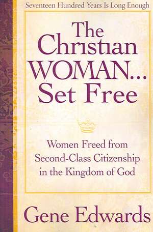 The Christian Woman Set Free: Women Freed from Second-Class Citizenship in the Kingdom of God de Gene Edwards