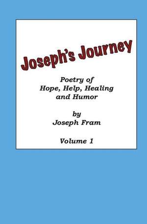 Poetry of Hope, Help, Healing and Humor: Joseph's Journey, Volume 1 de Joseph Fram