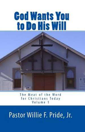 God Wants You to Do His Will: The Meat of the Word for Christians Today de Pastor Willie F. Pride Jr