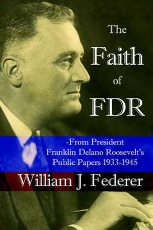 The Faith of FDR: From President Franklin D. Roosevelt's Public Papers 1933-1945 de William J. Federer