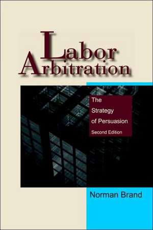 Labor Arbitration: The Strategy of Persuasion de Norman Brand