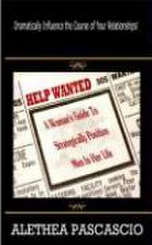 Help Wanted: A Woman's Guide to Strategically Position Men in Her Life de Alethea M. Pascascio