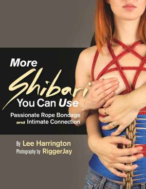 More Shibari You Can Use: Passionate Rope Bondage and Intimate Connection de Lee Harrington