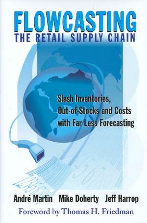 Flowcasting the Retail Supply Chain: Slash Inventories, Out-Of-Stocks and Costs with Far Less Forecasting de Andre J. Martin