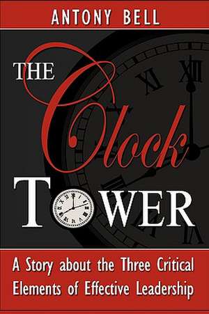 The Clock Tower - A Story about the Three Critical Elements of Effective Leadership de Anthony Bell