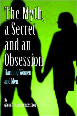 A Myth, a Secret and an Obsession - Harming Women and Men de George Franklin Rosselot