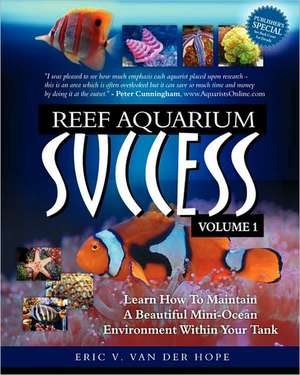 Reef Aquarium Success - Volume 1: Learn How to Maintain a Beautiful Mini-Ocean Environment Within Your Tank de Eric Van Van Der Hope