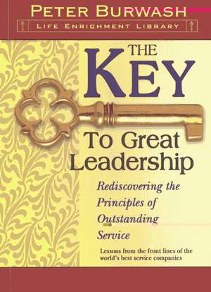 The Key to Great Leadership: Rediscovering the Principles of Outstanding Leadership de Peter Burwash