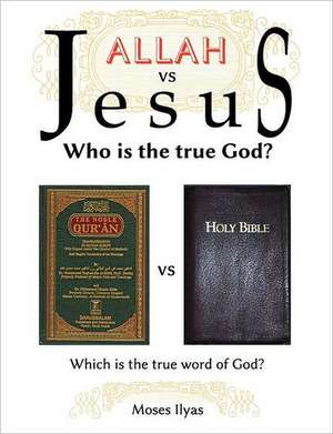 Allah Vs Jesus: Who Is the True God? de Moses Ilyas