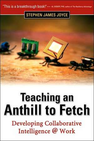 Teaching an Anthill to Fetch: Developing Collaborative Intelligence @ Work de Stephen James Joyce