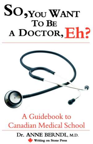 So, You Want to Be a Doctor, Eh? a Guidebook to Canadian Medical School de Anne Berndl