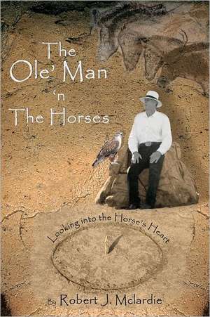 The OLE' Man 'n the Horses: Looking Into the Horse's Heart - Part I of "The OLE' Man's Wisdom" Series de Robert J. McLardie