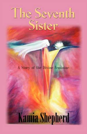 The Seventh Sister: A Story of the Divine Feminine de Kamia Shepherd