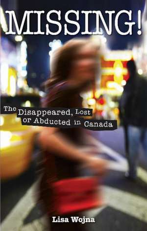 Missing!: The Disappeared, Lost or Abducted in Canada de Lisa Wojna