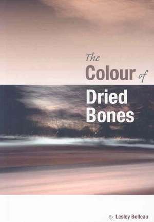 The Colour of Dried Bones de Lesley Belleau