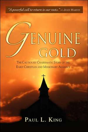 Genuine Gold: The Cautiously Charismatic Story of the Early Christian and Missionary Alliance de Paul L. King